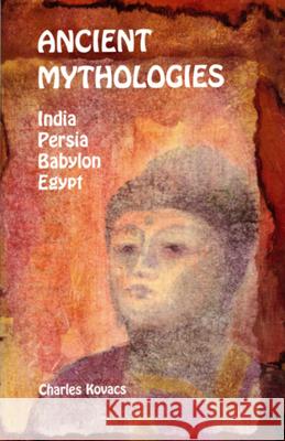 Ancient Mythologies: India, Persia, Babylon, Egypt Charles Kovacs 9780946206520