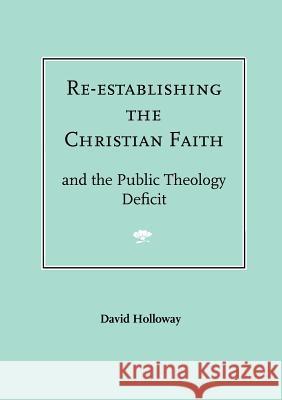 Re-Establishing the Christian Faith - And the Public Theology Deficit Holloway, David R. J. 9780946307791 