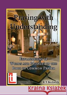 Praying with Understanding: Explanations of Words and Passages in the Book of Common Prayer Beckwith, Roger T. 9780946307913