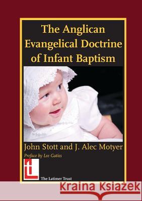 The Anglican Evangelical Doctrine of Infant Baptism John R. W. Stott, Alec Motyer 9780946307968 The Latimer Trust