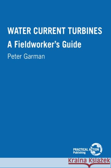 Water Current Turbines: A Fieldworker's Guide Garman, Peter 9780946688272 ITDG PUBLISHING