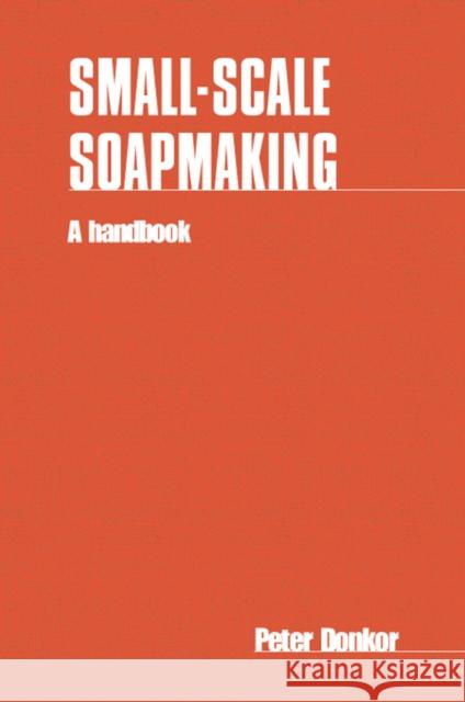 Small-Scale Soapmaking: A Handbook Donkor, Peter 9780946688371 ITDG PUBLISHING