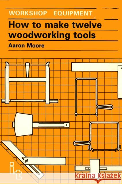How to Make Twelve Woodworking Tools: A Handbook Moore, Aaron 9780946688531