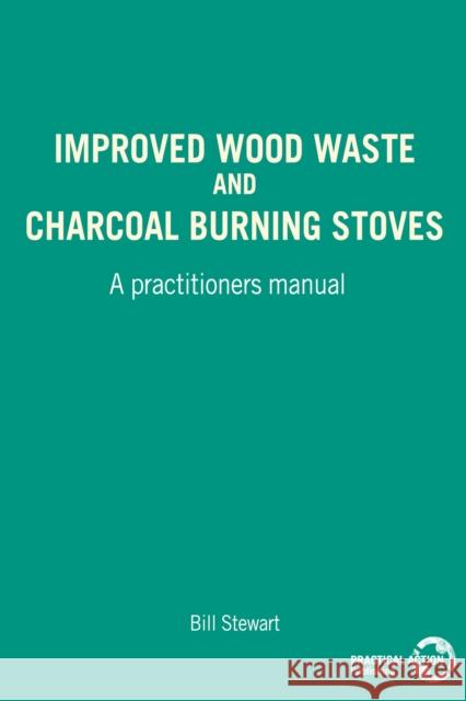 Improved Wood Waste and Charcoal Burning Stoves: A Practitioners Manual Stewart, W. 9780946688654
