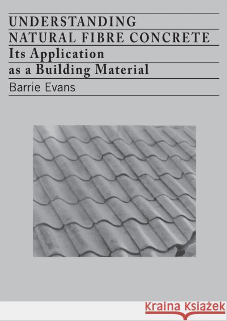 Understanding Natural Fibre Concrete: Its Application as a Building Material Evans, Barrie 9780946688777 ITDG Publishing