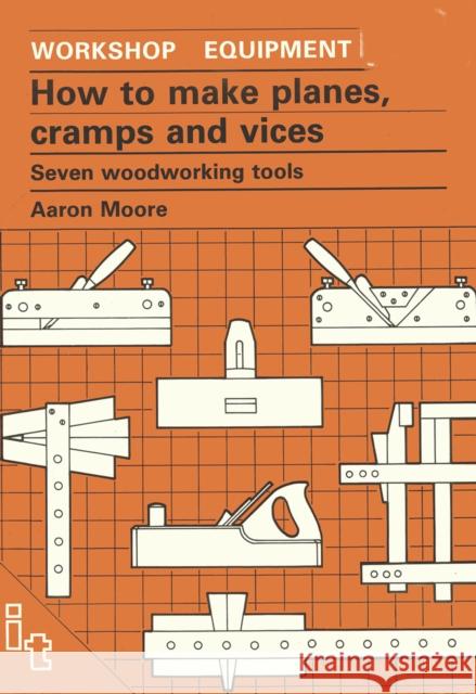 How to Make Planes, Cramps and Vices: Seven Woodworking Tools Moore, Aaron 9780946688982