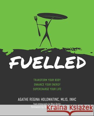 Fuelled: Transform Your Body Enhance Your Energy Supercharge Your Life Agathe Regina Holowatinc Reid G. Robinson Nhuri Bashir 9780947481148 Fuelled Optimal Health Inc.