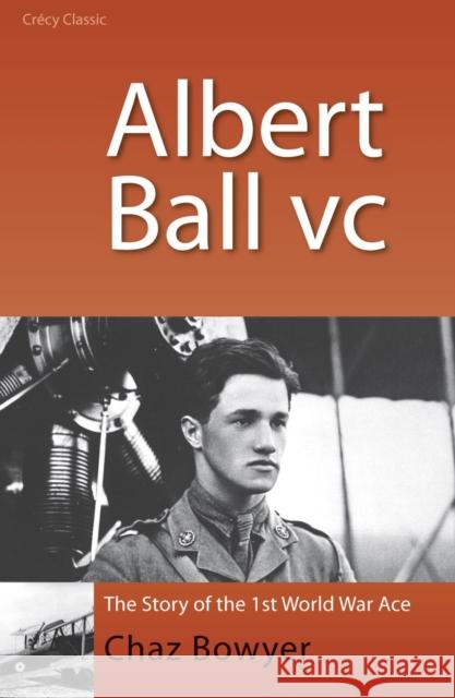 Albert Ball VC: The Story of the 1st World War Ace Chaz Bowyer 9780947554897 CRECY PUBLISHING