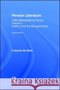 Persian Literature - A Bio-Bibliographical Survey: Poetry of the Pre-Mongol Period (Volume V) de Blois, Francois 9780947593476 Taylor & Francis