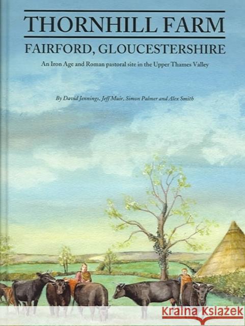 Thornhill Farm, Fairford, Gloucestershire: An Iron Age and Roman Pastoral Site in the Upper Thames Valley Jennings, D. 9780947816728 David Brown Book Company