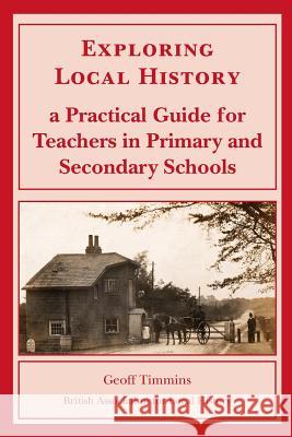 Exploring Local History: A Practical Guide for Teachers in Primary and Secondary Schools Geoff Timmins 9780948140037