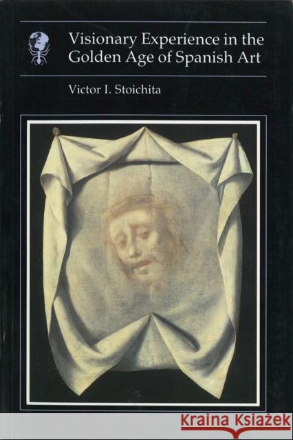 Visionary Experience in the Golden Age of Spanish Art Victor I. Stoichita 9780948462757 Reaktion Books