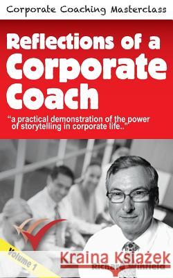 Reflections of a Corporate Coach Volume 1: A practical demonstration of the power of storytelling in corporate life ? Winfield, Richard 9780948537035