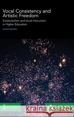Vocal Consistency and Artistic Freedom: Existentialism and Vocal Instruction in Higher Education Susan Boddie 9780949313973 Common Ground Research Networks