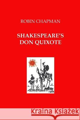 Shakespeare's Don Quixote: A Novel in Dialogue Robin Chapman 9780950671512