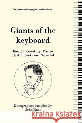 Giants of the Keyboard. 6 Discographies. Wilhelm Kempff, Walter Gieseking, Edwin Fischer, Clara Haskil, Wilhelm Backhaus, Artur Schnabel. [1994] Hunt, John 9780951026885 