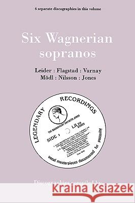 Six Wagnerian Sopranos. 6 Discographies. Frieda Leider, Kirsten Flagstad, Astrid Varnay, Martha Mödl (Modl), Birgit Nilsson, Gwyneth Jones. [1994]. Hunt, John 9780951026892