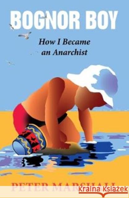 Bognor Boy: How I Became an Anarchist Peter Marshall 9780951106976