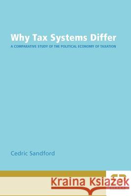 Why Tax Systems Differ: A Comparative Study of the Political Economy of Taxation Cedric Sandford 9780951515785 Fiscal Publications