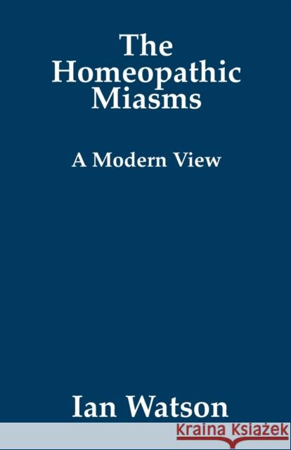 The Homeopathic Miasms - A Modern View Watson, Ian 9780951765784 Cutting Edge Publications