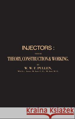 Injectors: Their Theory, Construction and Working William Wade Fitzherbert Pullen 9780951936757