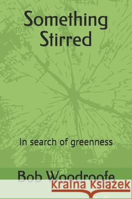 Something Stirred: In search of greenness Woodroofe, Bob 9780952116578 The Greenwood Press