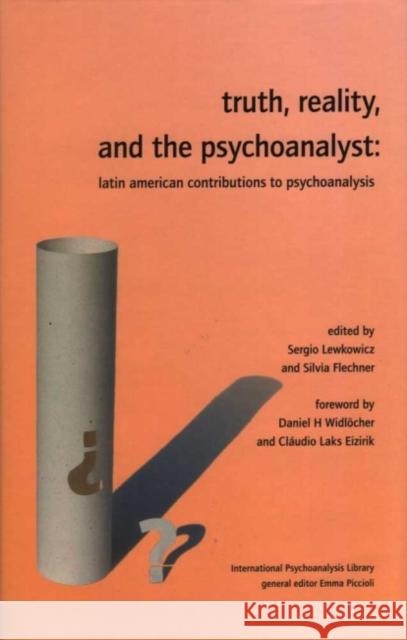 Truth, Reality, and the Psychoanalyst: Latin American Contributions to Psychoanalysis Sergio Lewkowicz Silvia Flechner Daniel H. Widlcher 9780952390565