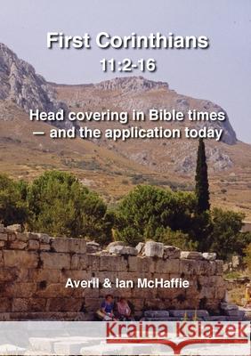 First Corinthians 11: 2-16: Head covering in Bible times - and the application today Averil & Ian McHaffie 9780952502661 Averil & Ian McHaffie