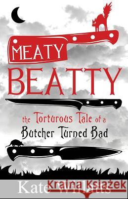 Meaty Beatty: The Torturous Tale of a Butcher Turned Bad Kate Willatts 9780952558514 Poulner Publishing