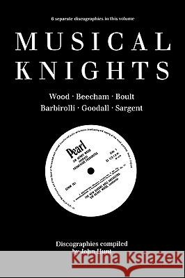 Musical Knights, Sir Henry Wood, Sir Thomas Beecham, Sir Adrian Boult, Sir John Barbirolli, Sir Reginald Goodall, Sir John Sargent St. John Hunt 9780952582700 Hunt (John)