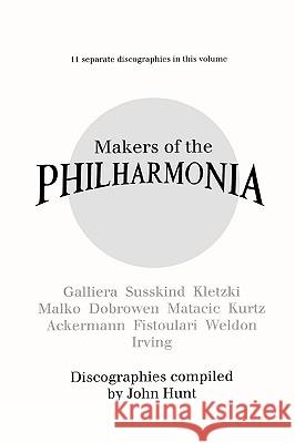 Makers of the Philharmonia. 11 Discographies. Alceo Galliera, Walter Susskind, Paul Kletzki, Nicolai Malko, Issay Dobrowen, Lovro Von Matacic, Efrem K Hunt, John 9780952582762 John Hunt