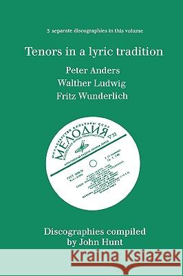 Tenors in a Lyric Tradition. 3 Discographies. Peter Anders, Walther Ludwig, Fritz Wunderlich. [1996]. Hunt, John 9780952582779