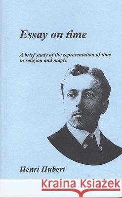 Essay on Time: A Brief Study of the Representation of Time in Religion and Magic Hubert, Henri 9780952993612 Berghahn Books