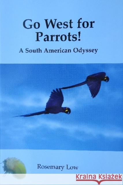 Go West for Parrots!: A South American Odyssey Rosemary Low 9780953133765 Insignis Publications