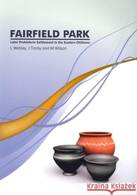 Fairfield Park, Stotfold, Bedfordshire: Later Prehistoric Settlement in the Eastern Chilterns Timby, Jane R. 9780953153138
