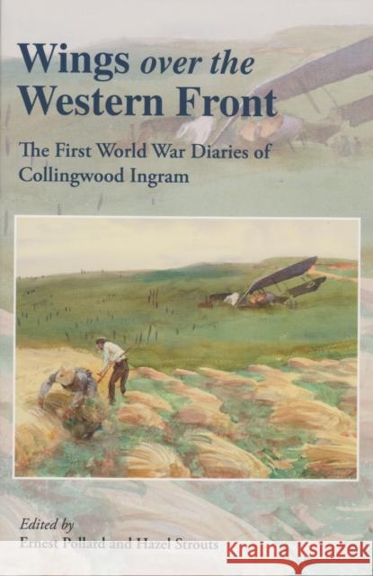Wings Over the Western Front: The First World War Diaries of Collingwood Ingram Ernest Pollard, Hazel Strouts 9780953221394 Day Books