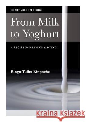 From Milk to Yoghurt: A Recipe for Living and Dying Ringu Tulku 9780953448975 Bodhicharya Publications