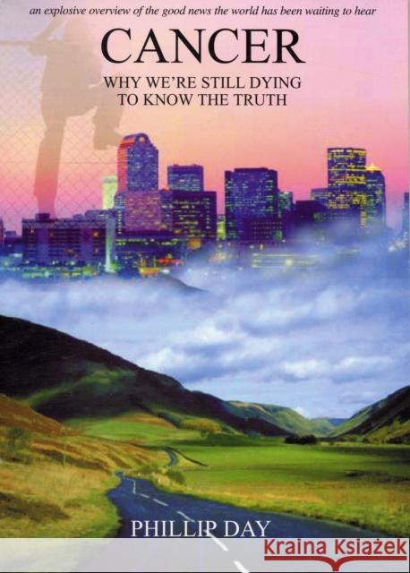 Cancer: Why We're Still Dying to Know the Truth Phillip Day 9780953501243 Credence Publications