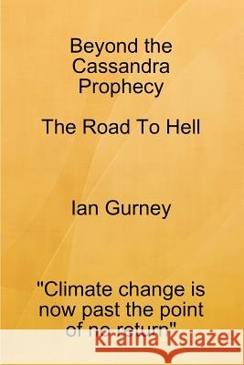 Beyond the Cassandra Prophecy - the Road to Hell Ian Gurney 9780953581337