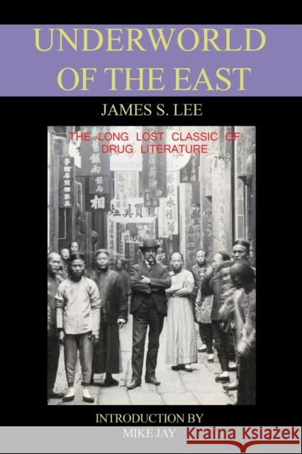 The Underworld of the East: Being Eighteen Years of Actual Experiences of the Underworlds, Drug Haunts and Jungles of India, China and Malaya James S. Lee, Mike Jay 9780953663118 Green Magic Publishing