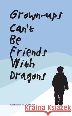 Grown-ups Can't Be friends with Dragons Wootten, Antony 9780953712335