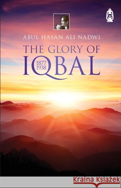 The Glory Of Iqbal: 1877 1938 Abul Hasan Ali Nadwi M. Asif Kidwai 9780953758296 Claritas Books