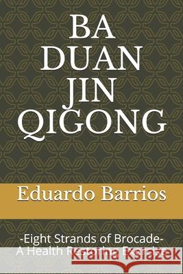 Ba Duan Jin Qi Gong: -Eight Strands of Brocade- Health Restoring Exercise Eduardo Barrios 9780953863242
