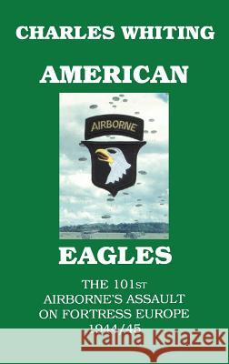 American Eagles. The 101st Airborne's Assault on Fortress Europe 1944/45 Whiting, Charles Henry 9780953867721 J Whiting Books