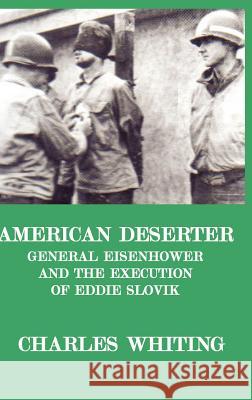 American Deserter. General Eisenhower and the Execution of Eddie Slovik Charles Henry Whiting 9780953867738 J Whiting Books