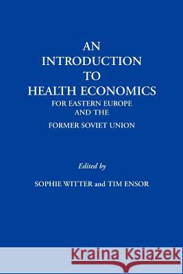 An Introduction to Health Economics for Eastern Europe and the Former Soviet Union Sophie Witter Tim Ensor 9780953867745 J Whiting Books