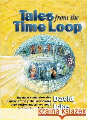 Tales from the Time Loop: The Most Comprehensive Expose of the Global Conspiracy Ever Written and All You Need to Know to be Truly Free David Icke 9780953881048 Bridge of Love Publications