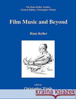 Film Music and Beyond: Writings on Music and the Screen, 1946-59 Hans Keller Christopher Wintle 9780954012366