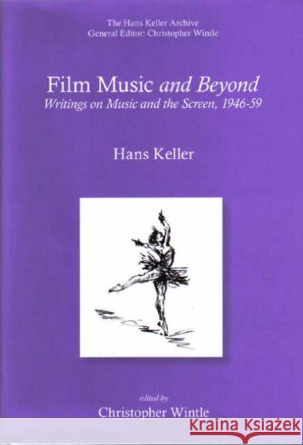 Film Music and Beyond: Writings on Music and the Screen, 1946-59 Hans Keller Christopher Wintle 9780954012373 Plumbago Books