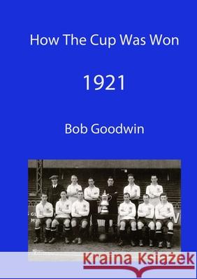 How The Cup Was Won 1921 Bob Goodwin 9780954043438